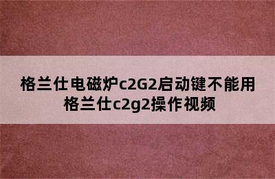 格兰仕电磁炉c2G2启动键不能用 格兰仕c2g2操作视频